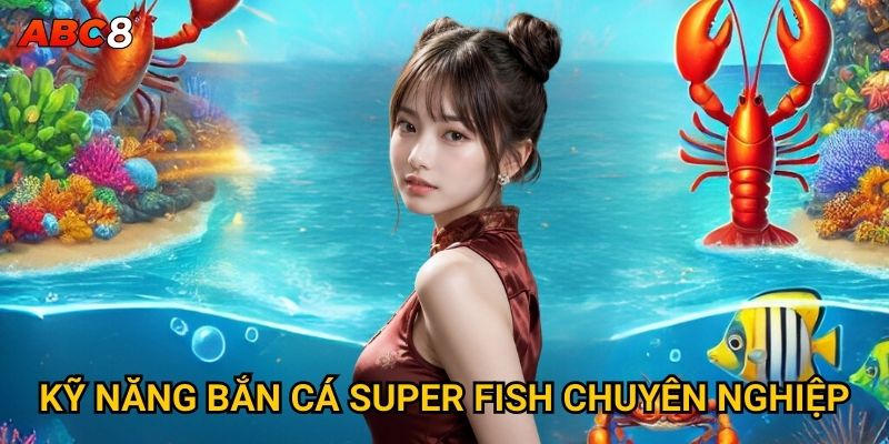 Làm sao để chinh phục Bắn Cá Super Fish tại ACB8? 3 Kỹ năng bắn cá super fish chuyên nghiệp